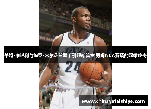 蒂姆·康诺利与保罗·米尔萨普联手引领新篇章 勇闯NBA赛场的双雄传奇