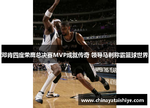 邓肯四度荣膺总决赛MVP成就传奇 领导马刺称霸篮球世界