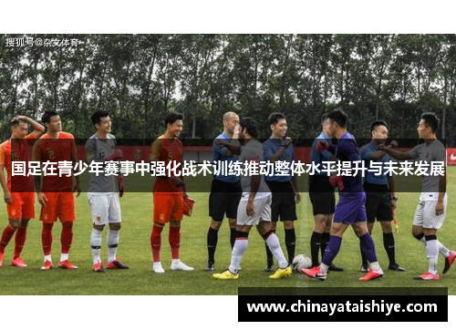 国足在青少年赛事中强化战术训练推动整体水平提升与未来发展