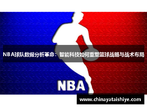 NBA球队数据分析革命：智能科技如何重塑篮球战略与战术布局