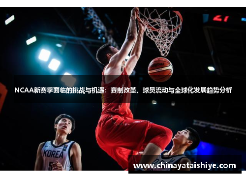 NCAA新赛季面临的挑战与机遇：赛制改革、球员流动与全球化发展趋势分析
