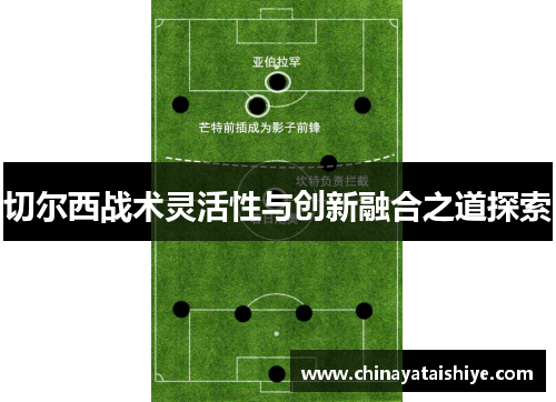 切尔西战术灵活性与创新融合之道探索