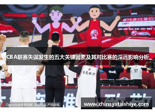 CBA联赛失误发生的五大关键因素及其对比赛的深远影响分析