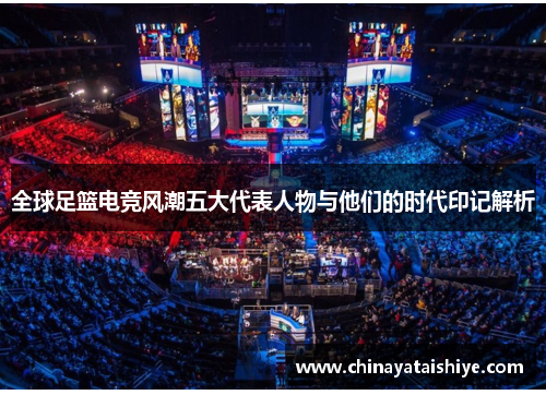 全球足篮电竞风潮五大代表人物与他们的时代印记解析