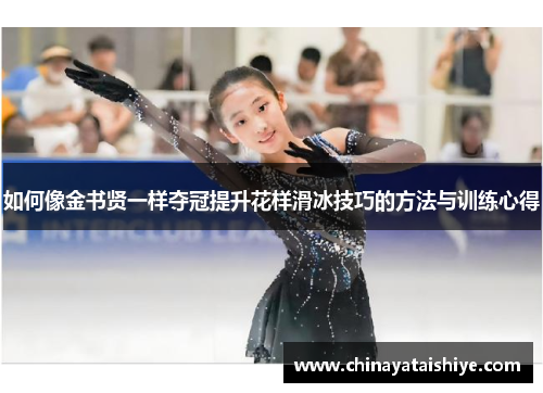 如何像金书贤一样夺冠提升花样滑冰技巧的方法与训练心得