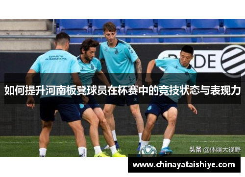 如何提升河南板凳球员在杯赛中的竞技状态与表现力
