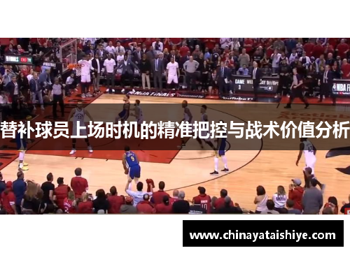 替补球员上场时机的精准把控与战术价值分析