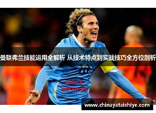 曼联弗兰技能运用全解析 从技术特点到实战技巧全方位剖析 曼联弗兰技能运用全解析 从技术特点到实战技巧全方位剖析