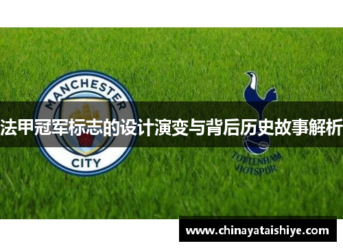 法甲冠军标志的设计演变与背后历史故事解析 法甲冠军标志的设计演变与背后历史故事解析