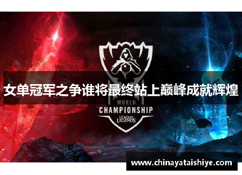 女单冠军之争谁将最终站上巅峰成就辉煌